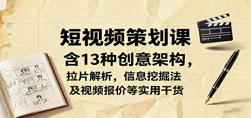 短视频策划课，含13种创意架构，拉片解析，信息挖掘法及视频报价等实用干货-米创网