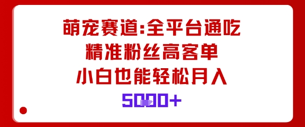 萌宠赛道，全平台通吃，精准粉丝高客单，小白也能轻松月入5k-米创网