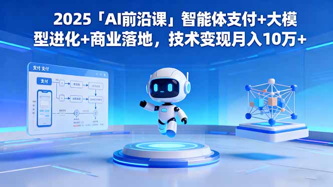 2025「AI前沿课」智能体支付+大模型进化+商业落地，技术变现月入10万+-米创网
