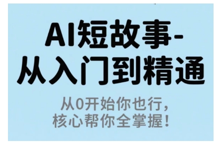 AI短故事从入门到精通，从0开始你也行，核心帮你全掌握-米创网