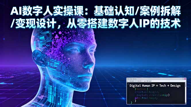 AI数字人实操课：基础认知/案例拆解/变现设计，从零搭建数字人IP的技术-米创网