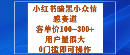 小红书暗黑小众情感赛道，客单价100-300+用户量很大，0门槛即可操作-米创网