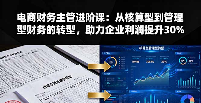 电商财务主管进阶课：从核算型到管理型财务的转型，助力企业利润提升30%-米创网