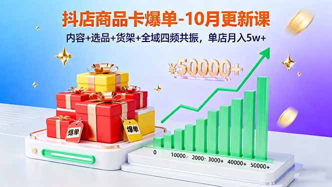 抖店商品卡爆单-10月新课：内容+选品+货架+全域四频共振，单店月入5w+-米创网