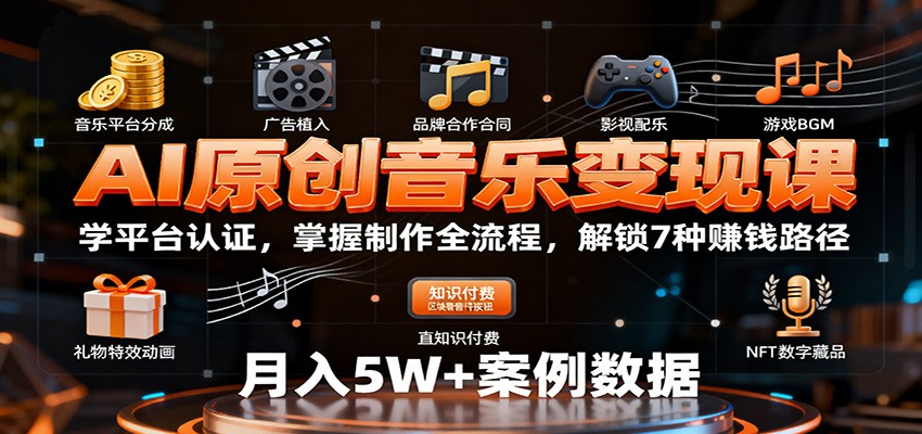 AI原创音乐变现课：学平台认证，掌握制作全流程，解锁7种赚钱路径-米创网
