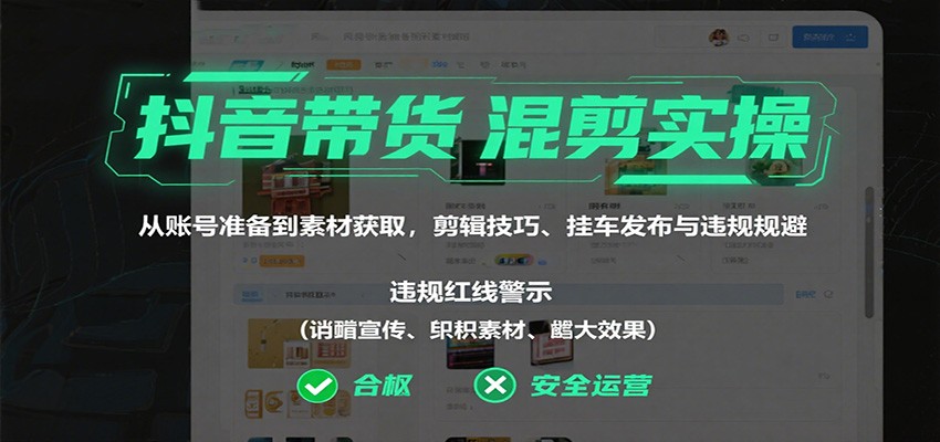 抖音带货混剪实操：从账号准备到素材获取，剪辑技巧、挂车发布与违规规避-米创网