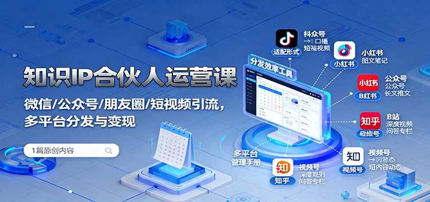 知识IP合伙人运营课：微信/公众号/朋友圈/短视频引流，多平台分发与变现-米创网