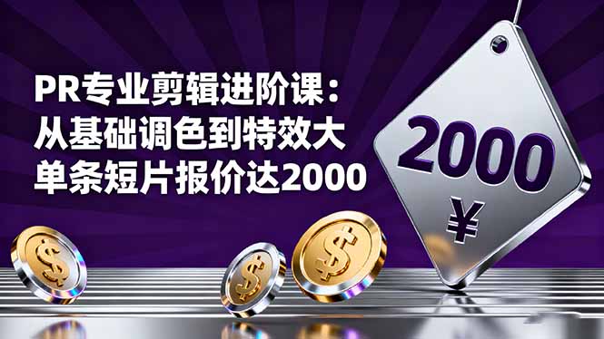 PR专业剪辑进阶课：从基础调色到特效大片的进阶技能，单条短片报价达2000-米创网
