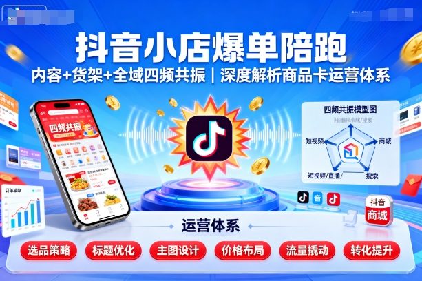 抖音小店爆单陪跑，内容＋货架＋全域四频共振，深度解析抖音商品卡运营体系(更新)-米创网