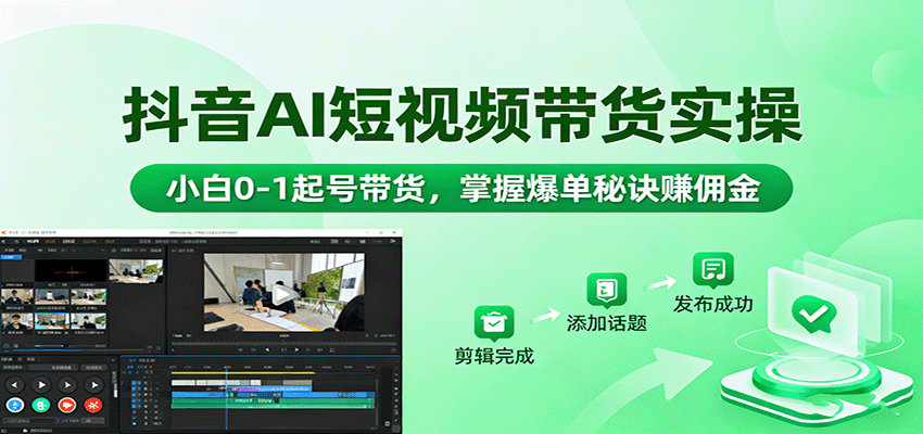 抖音AI短视频带货实操，小白0-1起号带货，掌握爆单秘诀赚佣金-米创网