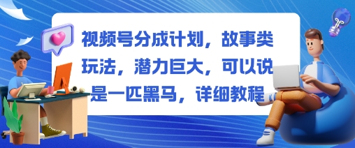 视频号分成计划，故事类玩法，潜力巨大，可以说是一匹黑马，详细教程-米创网
