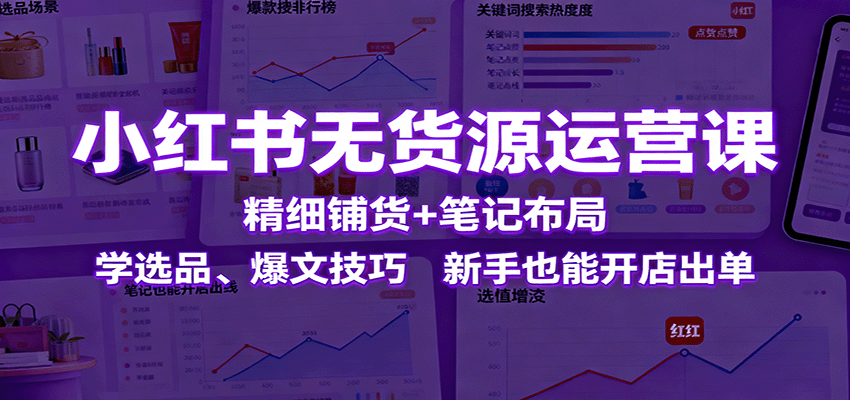 小红书无货源运营课：精细铺货+笔记布局，学选品、爆文技巧，新手也能开店出单-米创网
