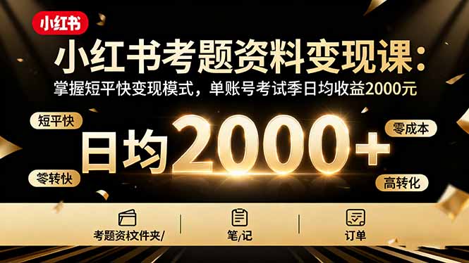 小红书考题资料变现课：掌握短平快变现模式，单账号考试季日均收益2000元-米创网