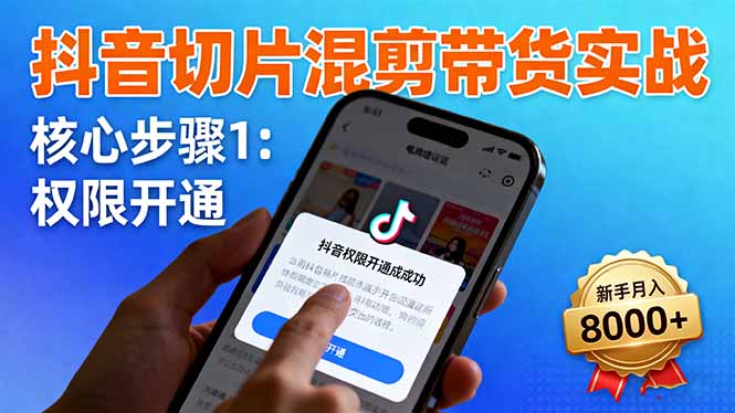 抖音切片混剪带货实战：权限开通、商品挂车、混剪手法，新手月入8000+-米创网