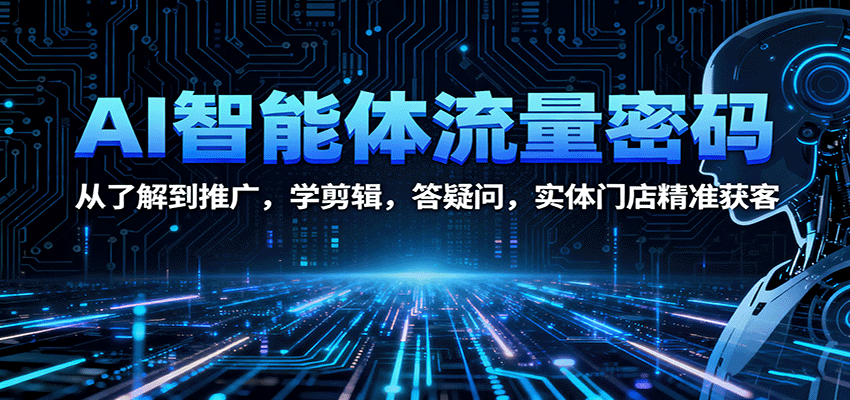 AI智能体流量密码：从了解到推广，学剪辑，答疑问，实体门店精准获客-米创网