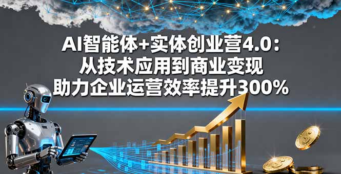 AI智能体+实体创业营4.0：从技术应用到商业变现 助力企业运营效率提升300%-米创网