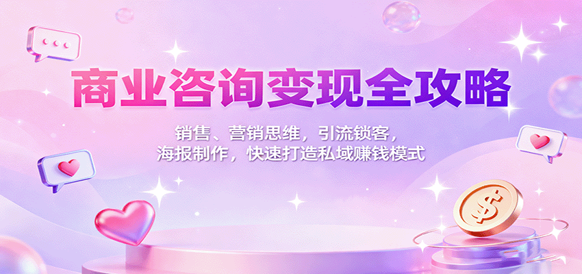 商业咨询变现全攻略：销售、营销思维，引流锁客，海报制作，快速打造私域赚钱模式-米创网