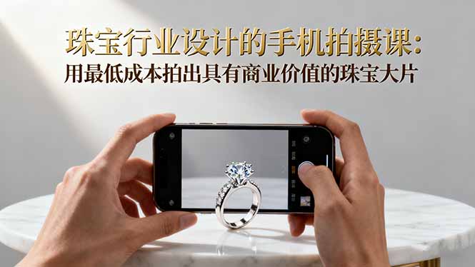 珠宝行业设计的手机拍摄课：用最低成本拍出具有商业价值的珠宝大片！-米创网