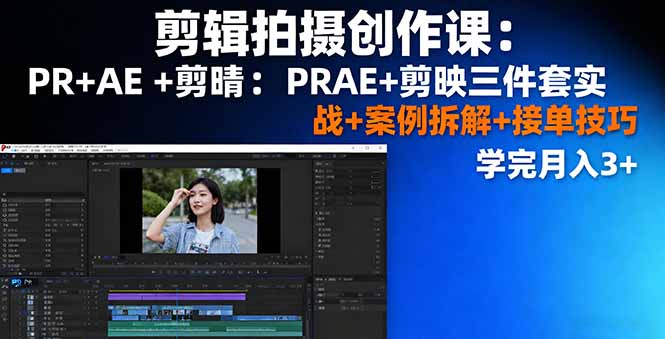 剪辑拍摄创作课：PR+AE+剪映三件套实战+案例拆解+接单技巧，学完月入3+-米创网