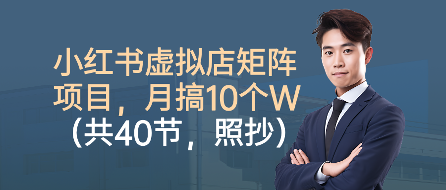 小红书虚拟店矩阵项目，月搞10W(共40节，照抄照做)-米创网