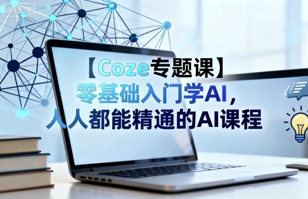 【Coze专题课】零基础入门学AI，人人都能精通的AI课程-米创网
