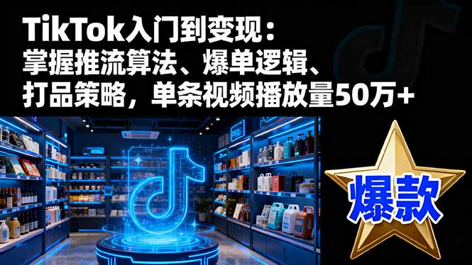 TikTok入门到变现：掌握推流算法、爆单逻辑、打品策略，单条视频播放量50w-米创网