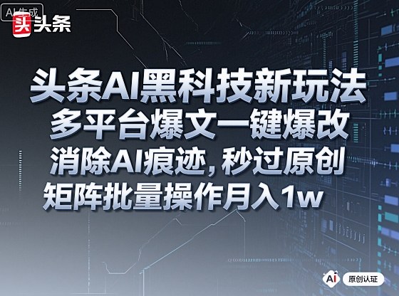 头条AI黑科技新玩法，多平台爆文一键爆改，消除AI痕迹，秒过原创，矩阵批量操作月入1w+【揭秘】-米创网