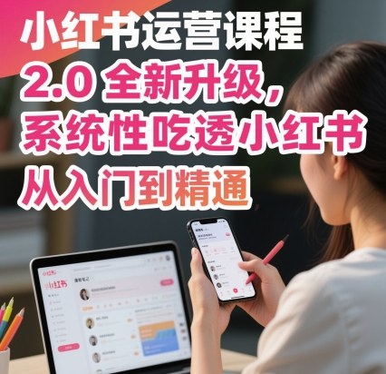 小红书运营课程2.0全新升级，从入门到精通，系统性吃透小红书-米创网