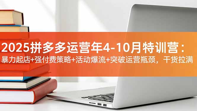 2025拼多多运营年4-10月特训营：暴力起店+强付费策略+活动爆流+突破运营瓶颈，干货拉满-米创网