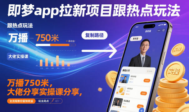 即梦app拉新项目跟热点玩法，万播750米，大佬分享实操课分享，全流程教你复制收益-米创网