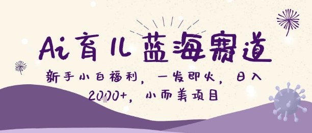 Ai育儿蓝海赛道，新手小白福利，一发即火，日入2k+，小而美项目【揭秘】-米创网