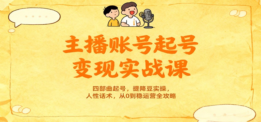 主播账号起号变现实战课，四部曲起号，提降豆实操，人性话术，从0到稳运营全攻略-米创网