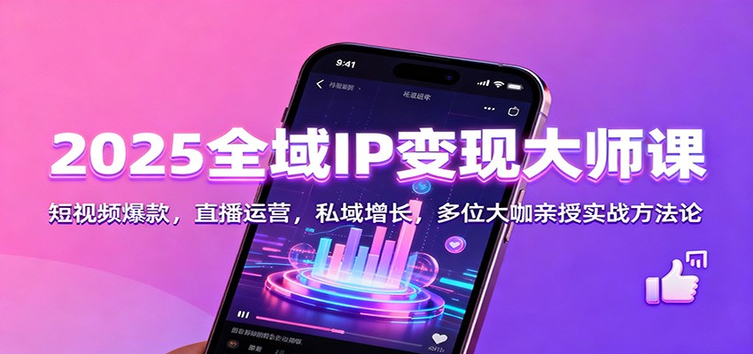 2025全域IP变现大师课：短视频爆款，直播运营，私域增长，多位大咖亲授实战方法论-米创网