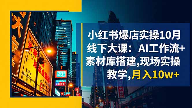 小红书爆店实操10月线下大课：AI工作流+素材库搭建,现场实操教学,月入10w+-米创网