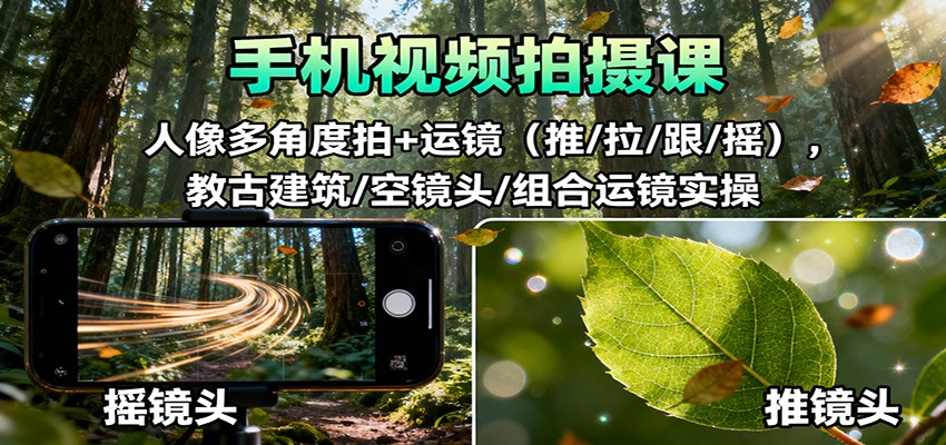 手机视频拍摄课：人像多角度拍+运镜(推/拉/跟/摇)，古建筑/空镜头/组合运镜实操-米创网