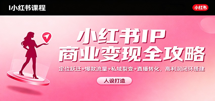 小红书IP商业变现全攻略：定位跃迁+爆款流量+私域裂变+直播转化，高利润闭环搭建-米创网
