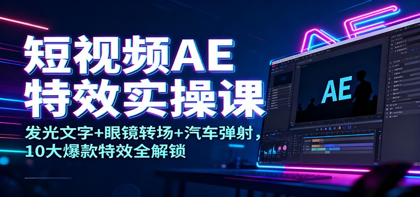 短视频AE特效实操课：发光文字+眼镜转场+汽车弹射，10大爆款特效全解锁-米创网