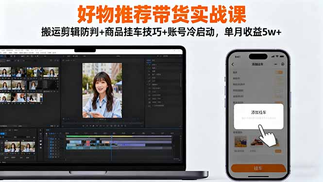 好物推荐带货实战课：搬运剪辑防判+商品挂车技巧+账号冷启动，单月收益5w+-米创网