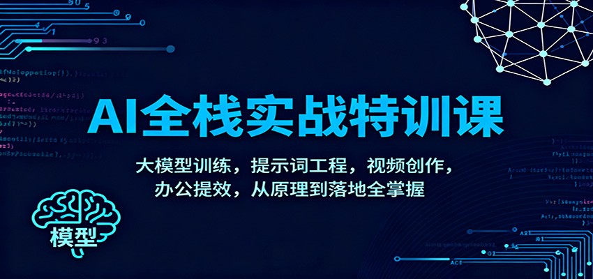 AI全栈实战特训课：大模型训练，提示词工程，视频创作，办公提效，从原理到落地全掌握-米创网