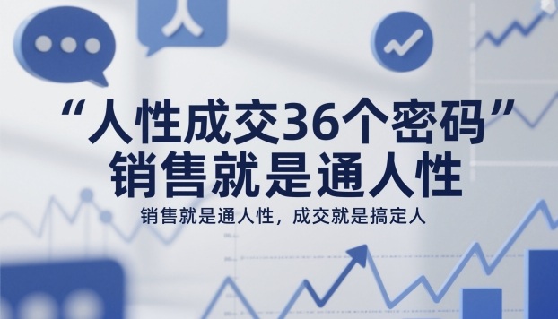 人性成交36个密码，销售就是通人性，成交就是搞定人-米创网