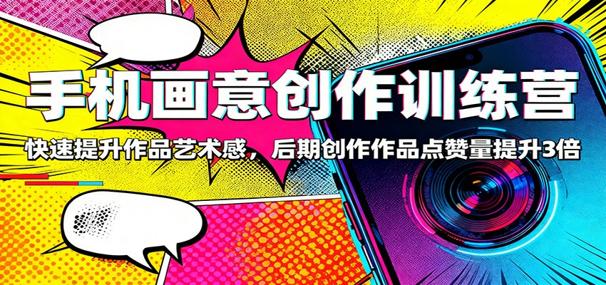 手机画意创作训练营：快速提升作品艺术感，后期创作作品点赞量提升3倍-米创网