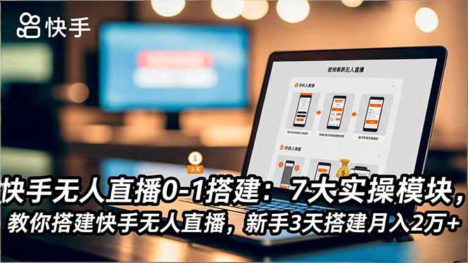 快手无人直播0-1搭建：7大实操模块，教你搭建快手无人直播，新手3天搭建月入2万+-米创网
