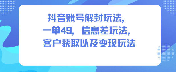 抖音账号解封玩法，一单49，信息差玩法，客户获取以及变现玩法-米创网
