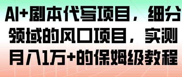 AI+剧本代写项目，细分领域的风口项目，实测月入1W+的保姆级教程-米创网