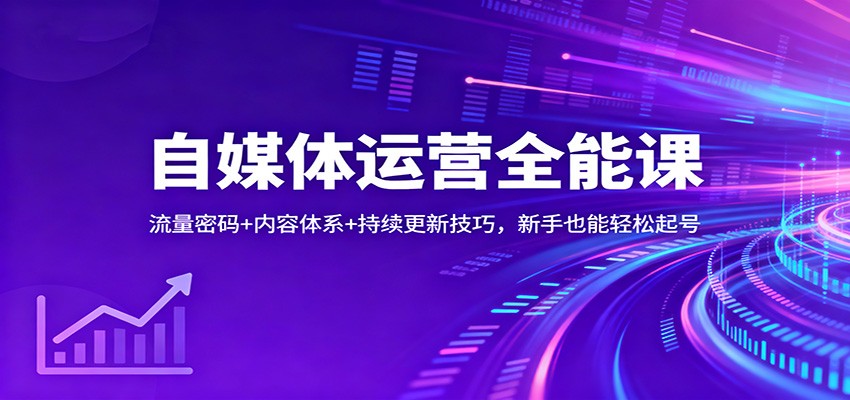 自媒体运营全能课：流量密码+内容体系+持续更新技巧，新手也能轻松起号-米创网