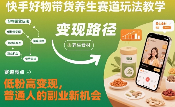 快手好物带货养生赛道玩法教学，低粉高变现，普通人的副业新机会-米创网