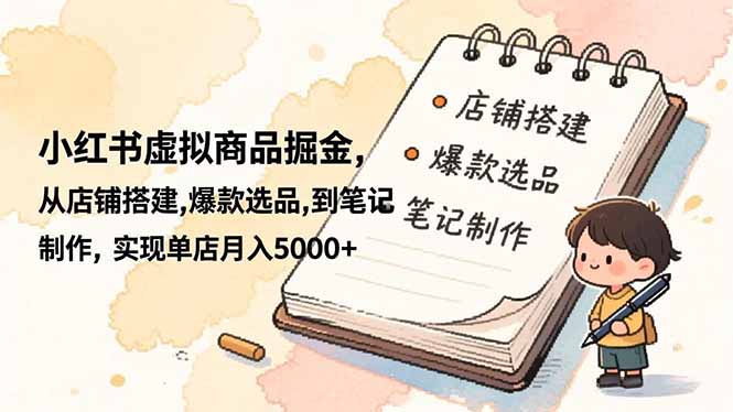 小红书虚拟商品掘金，从店铺搭建,爆款选品,到笔记制作，实现单店月入5000+-米创网