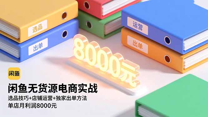闲鱼无货源电商实战，选品技巧+店铺运营+独家出单方法，单店月利润8000元-米创网