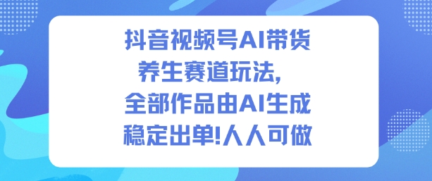 抖音视频号AI带货养生赛道玩法，全部作品由AI生成，发了1500条作品，出了2W多单，人人可做-米创网