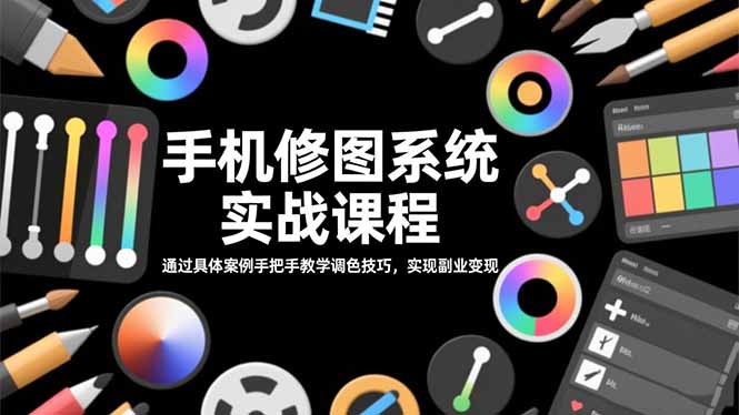 手机修图系统实战课程，通过具体案例手把手教学调色技巧，实现副业变现-米创网